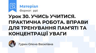 Урок 30. УЧИСЬ УЧИТИСЯ. ПРАКТИЧНА РОБОТА. ВПРАВИ ДЛЯ ТРЕНУВАННЯ ПАМ’ЯТІ ТА КОНЦЕНТРАЦІЇ УВАГИ