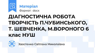 ДІАГНОСТИЧНА РОБОТА ТВОРЧІСТЬ П.ЧУБИНСЬКОГО, Т. ШЕВЧЕНКА, М.ВОРОНОГО 6 клас НУШ