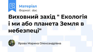Виховний захід " Екологія і ми або планета Земля в небезпеці"