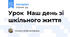 Урок  Наш день зі шкільного життя