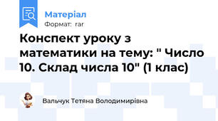 Конспект уроку з математики на тему: " Число 10. Склад числа 10" (1 клас)