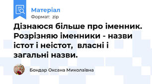 Дізнаюся більше про іменник.Розрізняю іменники - назви істот і неістот,  власні і загальні назви.