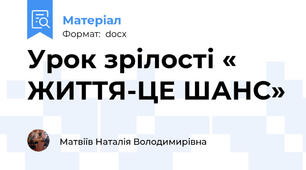 Урок зрілості « ЖИТТЯ-ЦЕ ШАНС»