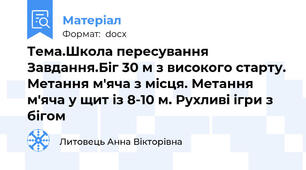 Тема.Школа пересування  Завдання.Біг 30 м з високого старту. Метання м'яча з місця. Метання м'яча у щит із 8-10 м. Рухливі ігри з бігом
