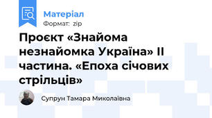 Проєкт «Знайома незнайомка Україна» ІІ частина. «Епоха січових стрільців»