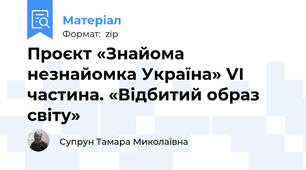 Проєкт «Знайома незнайомка Україна» VІ частина. «Відбитий образ світу»