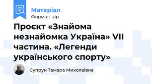Проєкт «Знайома незнайомка Україна» VІІ частина. «Легенди українського спорту»