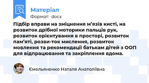 Підбір вправи на зміцнення м’язів кисті, на розвиток дрібної моторики пальців рук, розвиток орієнтування в просторі, розвиток пам’яті, розви-ток мислення, розвиток мовлення та рекомендації батькам дітей з ООП для відпрацювання та закріплення вдома.
