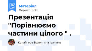 Презентація "Порівнюємо частини цілого " .