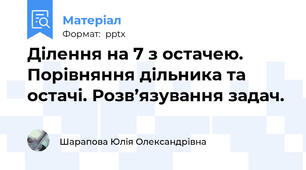 Ділення на 7 з остачею. Порівняння дільника та остачі. Розв’язування задач.