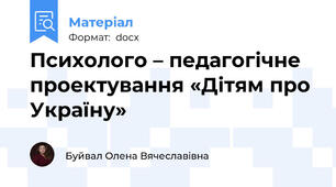Психолого – педагогічне проектування «Дітям про Україну»