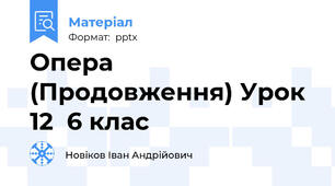 Опера (Продовження) Урок 12  6 клас