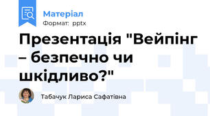 Презентація "Вейпінг – безпечно чи шкідливо?"
