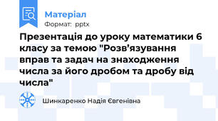Презентація до уроку математики 6 класу за темою "Розв’язування вправ та задач на знаходження числа за його дробом та дробу від числа"