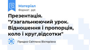 Презентація. "Узагальнюючий урок. Відношення і пропорція, коло і круг,відсотки"