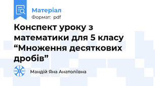 Конспект уроку з математики для 5 класу “Множення десяткових дробів”
