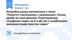Розробка уроку математики з теми: "Поняття «чисельник», «знаменник». Риска дробу як знак ділення. Розв'язування складених задач на 2-4 дії, які є комбінацією вивчених видів простих задач"