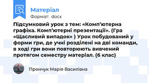 Підсумковий урок з тем: «Комп’ютерна графіка. Комп’ютерні презентації». (Гра «Щасливий випадок» ) Урок побудований у форми гри, де учні розділені на дві команди,  в ході гри вони повторюють вивчений протягом семестру матеріал. (6 клас)