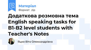 Додаткова розмовна тема English speaking tasks for B1-B2 level students with Teacher's Notes