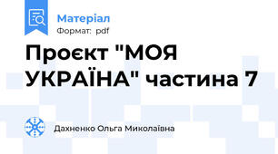 Проєкт "МОЯ УКРАЇНА" частина 7