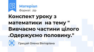 Конспект уроку з математики  на тему " Вивчаємо частини цілого .Одержуємо половину."