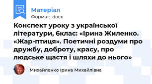 Конспект уроку з української літератури, 6клас: «Ірина Жиленко. «Жар-птиця». Поетичні роздуми про дружбу, доброту, красу, про людське щастя і шляхи до нього»