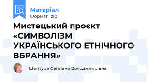 Мистецький проєкт «СИМВОЛІЗМ УКРАЇНСЬКОГО ЕТНІЧНОГО ВБРАННЯ»