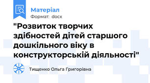 "Розвиток творчих здібностей дітей старшого дошкільного віку в конструкторській діяльності"
