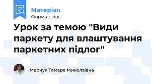 Урок за темою "Види паркету для влаштування паркетних підлог"