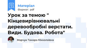 Урок за темою " Кінцевирівнювальні деревообробні верстати. Види. Будова. Робота"