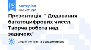 Презентація  " Додавання багатоцифрових чисел. Творча робота над задачею."