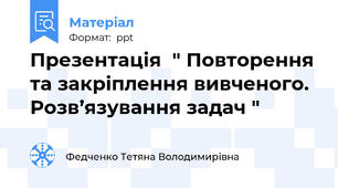 Презентація  " Повторення та закріплення вивченого. Розв’язування задач "