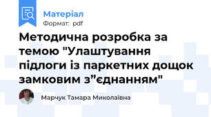 Методична розробка за темою "Улаштування підлоги із паркетних дощок замковим з”єднанням"
