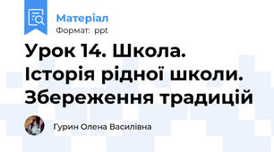 Урок 14. Школа. Історія рідної школи. Збереження традицій