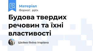 Будова твердих речовин та їхні властивості