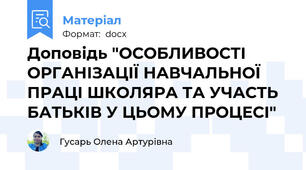 Доповідь "ОСОБЛИВОСТІ ОРГАНІЗАЦІЇ НАВЧАЛЬНОЇ ПРАЦІ ШКОЛЯРА ТА УЧАСТЬ БАТЬКІВ У ЦЬОМУ ПРОЦЕСІ"