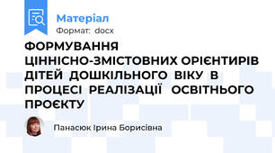 ФОРМУВАННЯ  ЦІННІСНО-ЗМІСТОВНИХ ОРІЄНТИРІВ ДІТЕЙ  ДОШКІЛЬНОГО  ВІКУ  В  ПРОЦЕСІ  РЕАЛІЗАЦІЇ   ОСВІТНЬОГО  ПРОЄКТУ