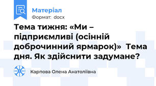 Тема тижня: «Ми – підприємливі (осінній доброчинний ярмарок)»  Тема дня. Як здійснити задумане?