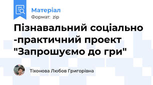 Пізнавальний соціально -практичний проект "Запрошуємо до гри"