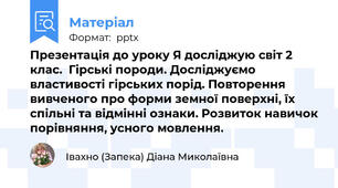 Презентація до уроку Я досліджую світ 2 клас.  Гірські породи. Досліджуємо властивості гірських порід. Повторення вивченого про форми земної поверхні, їх спільні та відмінні ознаки. Розвиток навичок порівняння, усного мовлення.