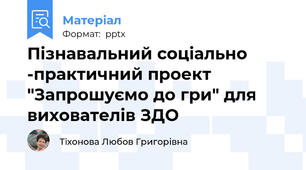 Пізнавальний соціально -практичний проект "Запрошуємо до гри" для вихователів ЗДО