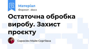 Остаточна обробка виробу. Захист проєкту