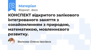 КОНСПЕКТ відкритого залікового  інтегрованого заняття з ознайомленням з природою, математикою, мовленнєвого розвитку.