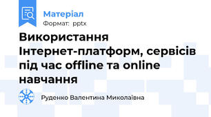 Використання Інтернет-платформ, сервісів під час offline та online навчання