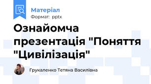 Ознайомча презентація "Поняття "Цивілізація"