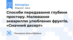 Способи передавання глубини простору. Малювання аквареллю улюблених фруктів. «Смачний десерт»