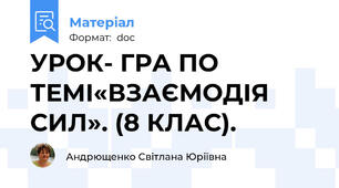 УРОК- ГРА ПО ТЕМІ«ВЗАЄМОДІЯ СИЛ». (8 КЛАС).
