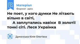 Не поет, у кого думки Не літають вільно в світі,                                            А заплутались навіки  В золотії тонкі сіті. Леся Українка