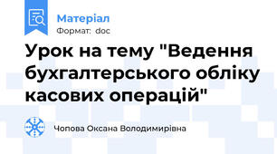 Урок на тему "Ведення бухгалтерського обліку касових операцій"