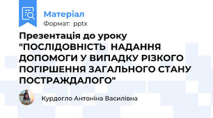 Презентація до уроку "ПОСЛІДОВНІСТЬ  НАДАННЯ ДОПОМОГИ У ВИПАДКУ РІЗКОГО ПОГІРШЕННЯ ЗАГАЛЬНОГО СТАНУ ПОСТРАЖДАЛОГО"